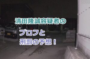 清田隆誠容疑者のプロフと刑罰の予想！事故の詳細と原因！
