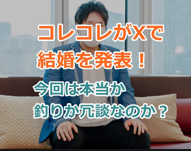 コレコレがXで結婚を発表！2025/2/20今回は本当か釣りか冗談なのか？