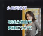 小島可奈子の現在の顔画像と活動や家族について紹介！