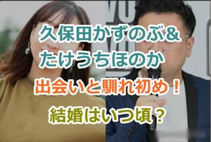 久保田かずのぶ＆たけうちほのかの出会いと馴れ初め！結婚はいつ頃？