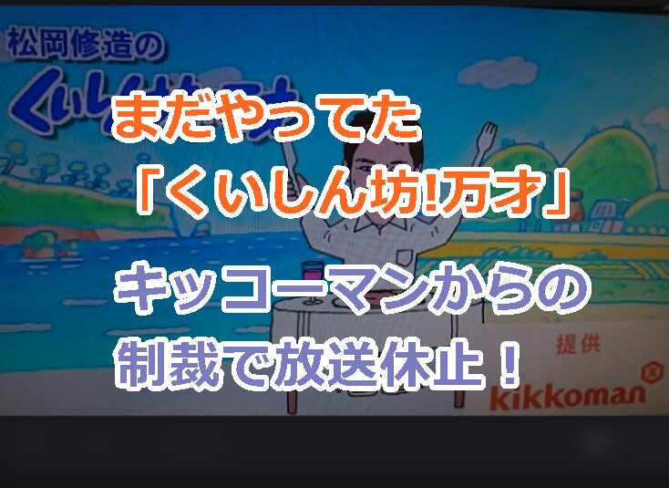 まだやってた「くいしん坊!万才」キッコーマンからの制裁で放送休止！CM差し止めに拍車が！