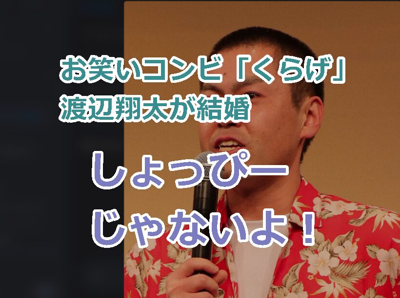 お笑いコンビ「くらげ」渡辺翔太の結婚ニュースでスノ担ビビった！しょっぴーじゃなくて一安心!