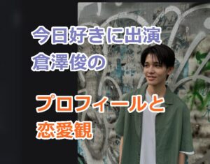 今日好き「倉澤俊」のプロフィールを紹介！「しゅん」くんの恋愛観は？
