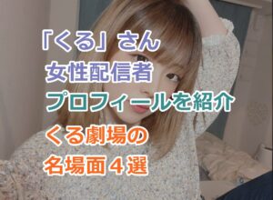 ふわっち界隈で人気の「くる」さん女性配信者。プロフを紹介！くる劇場の名場面４選