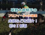 草野太郎騎手のプロフィールwiki経歴、成績などを紹介！エコロデュエルで初GⅠ制覇