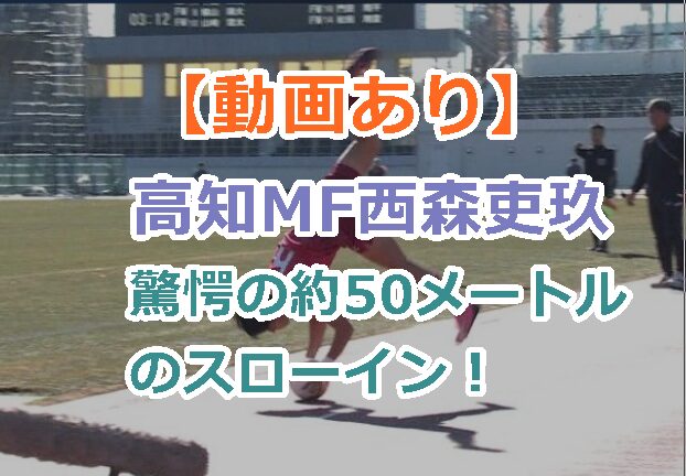 【動画あり】高知のMF西森吏玖が驚愕のスローインで約50メートルの飛距離！