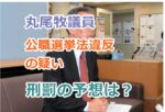 兵庫県警が丸尾牧議員を書類送検！公職選挙法違反の疑い！刑罰の予想は？