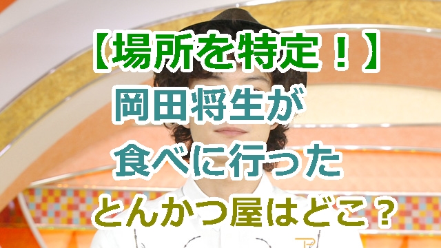 岡田将生はどこのとんかつ屋でインスタ映えした？場所を特定！