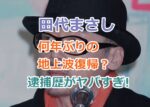 田代まさしが何年ぶりの地上波復帰？最後の出演はいつ？過去の逮捕歴もやばすぎた！