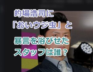 的場浩司に「おいウジ虫」と暴言を浴びせたスタッフは誰？顔画像や名前の特定は可能か？