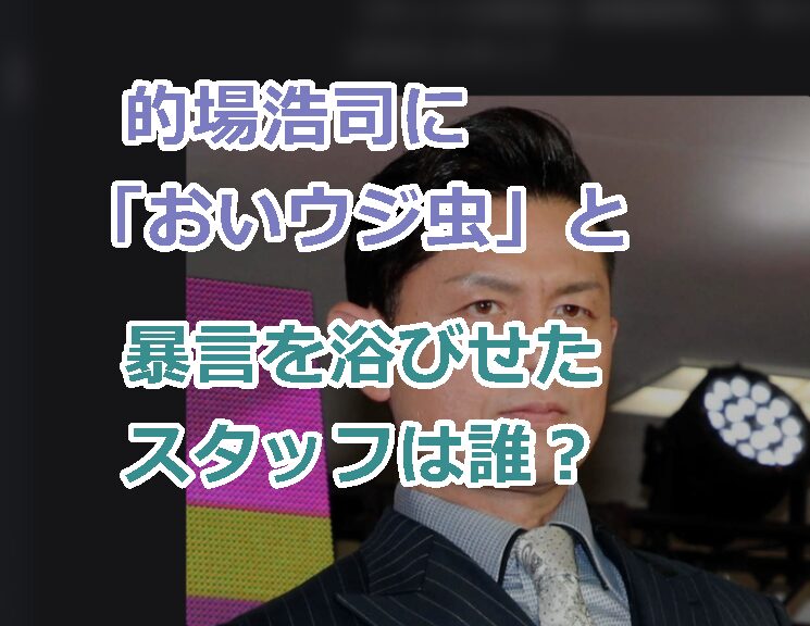 的場浩司に「おいウジ虫」と暴言を浴びせたスタッフは誰?顔画像や名前の特定は可能か?