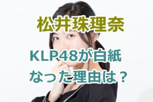 松井珠理奈｜KLP48が白紙になった理由は？なぜアイドル復帰が突然消滅した！