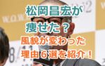 松岡昌宏が痩せた？風貌が変わった理由６選を紹介！【画像と動画あり】