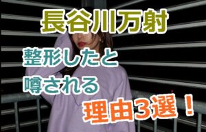 長谷川万射は整形したと噂される理由3選！本当に顔イジった？