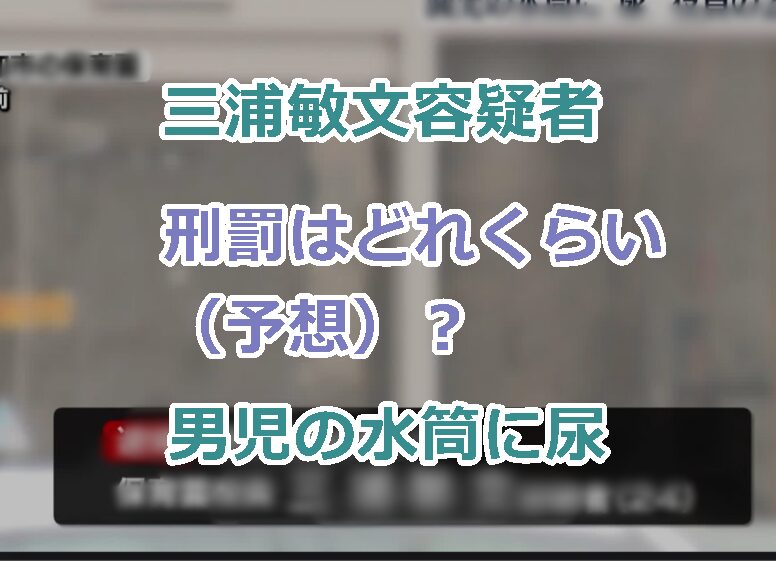 三浦敏文容疑者に対する刑罰はどれくらい（予想）？男児の水筒に尿を混入した罪！