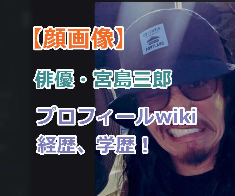 【顔画像】俳優・宮島三郎のプロフィールwiki経歴、学歴!妻や子供はおるの?