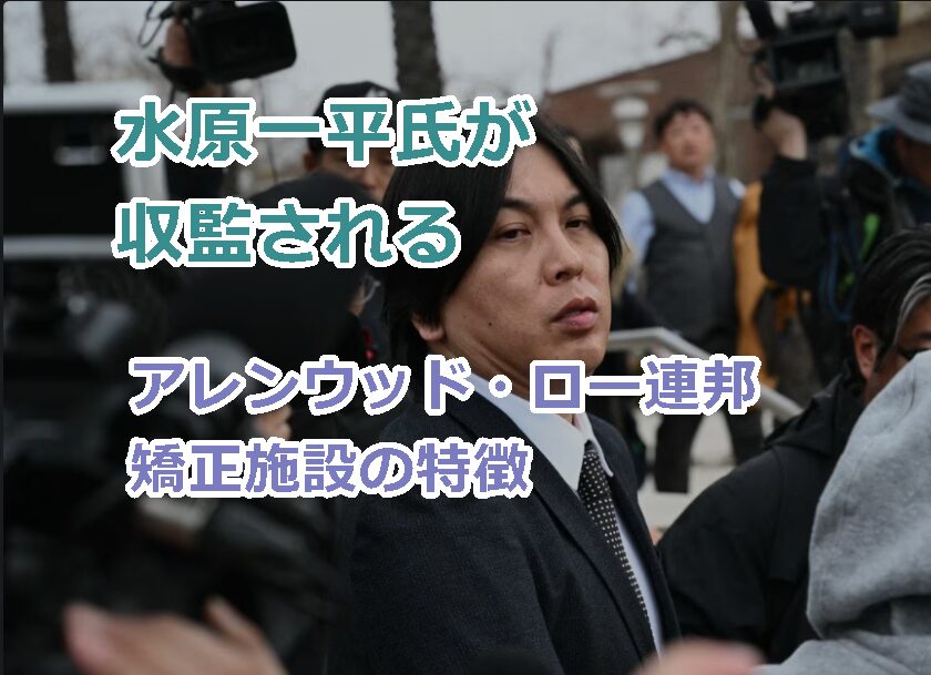水原一平氏が収監されるアレンウッド・ロー連邦矯正施設の特徴は?
