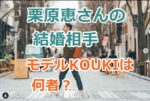 モデルKOUKIは何者？栗原恵さんのイケメン結婚相手をwiki経歴プロフィールで深堀り！