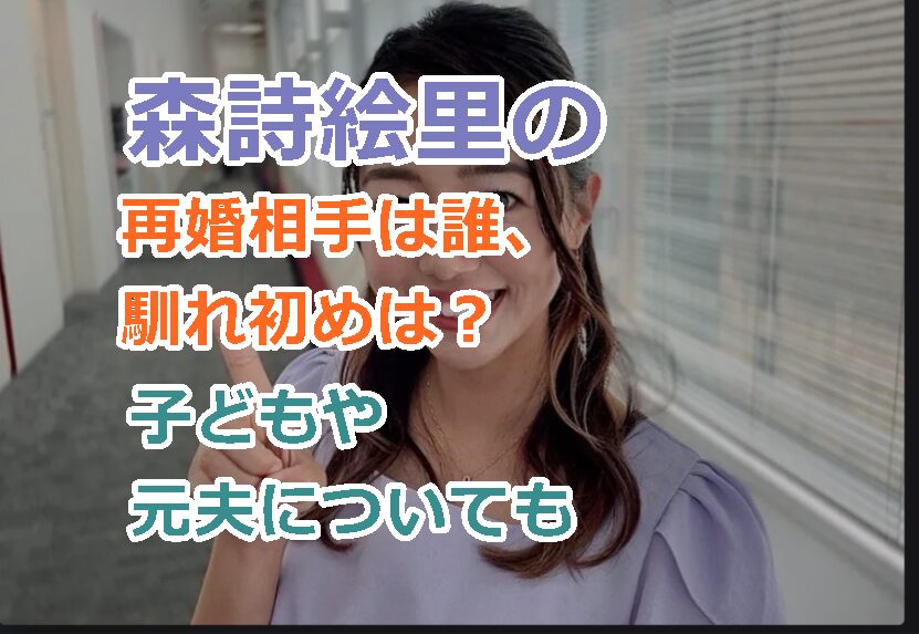 森詩絵里の再婚相手は誰、馴れ初めは？元夫と離婚した理由について！