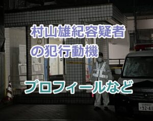 村山雄紀容疑者の犯行動機、プロフィール顔画像！刑罰の予想は？