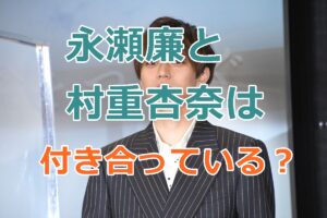 永瀬廉と村重杏奈は付き合っているのか？2人の交際についての情報確認！