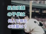 長島茂雄の子供は何人で現在の活動は？スポーツキャスターから環境活動家まで！
