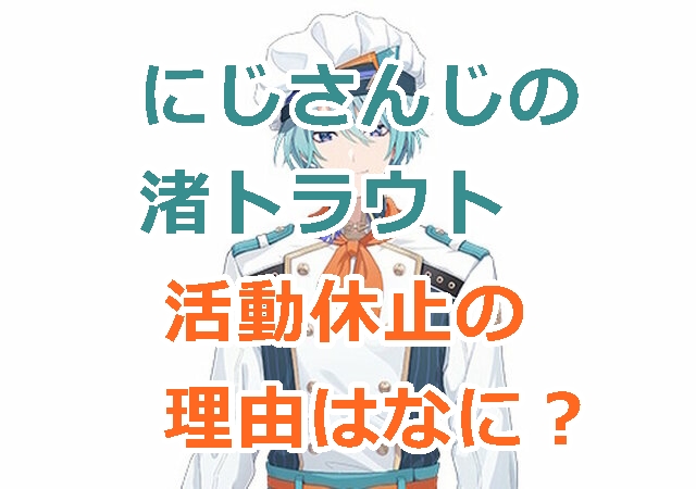 にじさんじの渚トラウト,無期限の活動休止の理由はなに？何があったの？