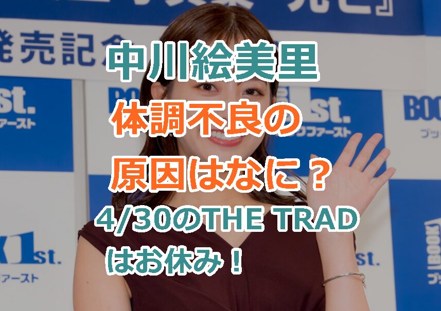中川絵美里の体調不良の原因はなに?4/30の「THE TRAD」はお休み!