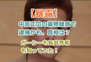 【暴露】中居正広の薬物疑惑で逮捕かも、真相は？ガーシーも長井秀和も知っていた！