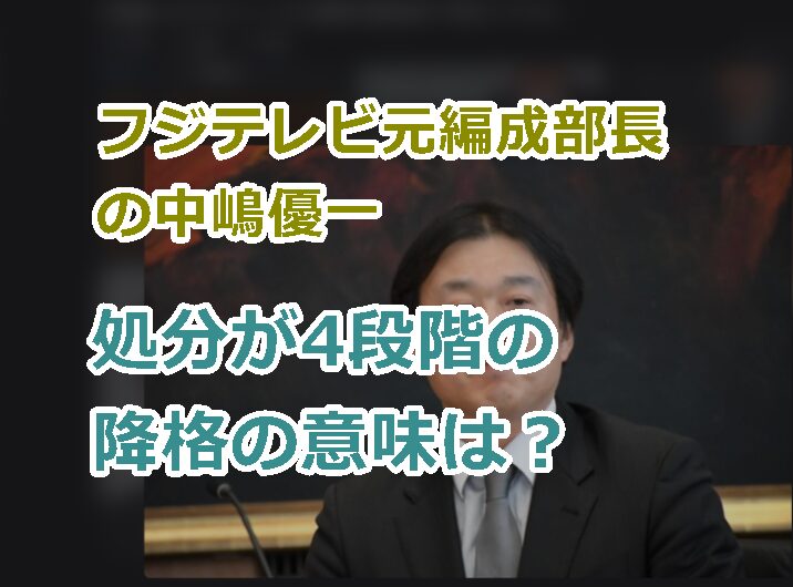 フジテレビ元編成部長の中嶋優一の処分が4段階の降格の意味は？現在は平社員なのか？