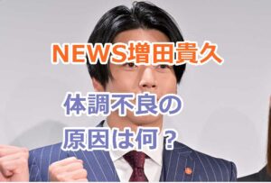 NEWS増田貴久の体調不良の原因は何？活動休止でファンの反応は？