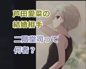 芦田愛菜の結婚相手は二階堂司って何者？その噂の信憑性は？その情報の出どころは？