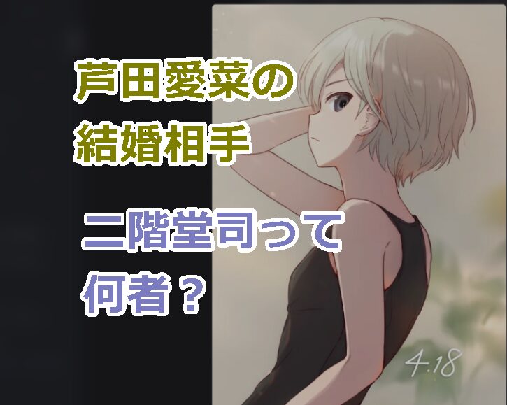 芦田愛菜の結婚相手は二階堂司って何者?その噂の信憑性は?その情報の出どころは?