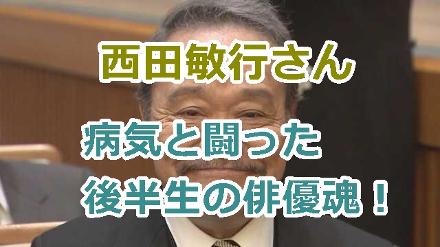 西田敏行さんの死亡の理由は！病気と闘った後半生の俳優魂！