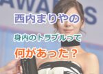 西内まりやの身内のトラブルって何があった（だれ）？芸能界引退を決意する理由とは？