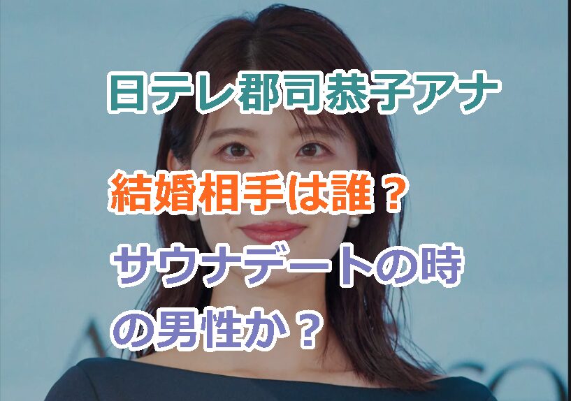日テレ郡司恭子アナの結婚相手は誰?過去の熱愛報道のときの男性か?