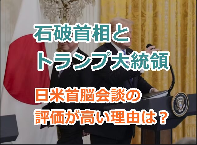 石破首相とトランプ大統領との日米首脳会談について評価が高い理由は？