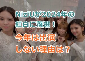 NiziU(ニジュー)が2024年の紅白に出場しない理由はなに？出ないなんてなぜ落選した！