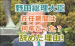 野田佳彦総理大臣の在任期間は何年だった？辞めた理由も調査！