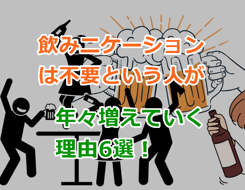 飲みニケーションは不要と答えた人が年々増加している理由6選とはなに？