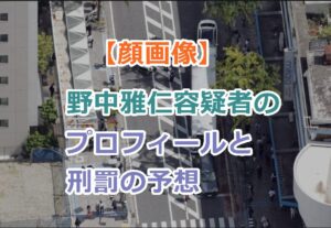【顔画像】野中雅仁容疑者のプロフィールと刑罰の予想を紹介！動画でも紹介