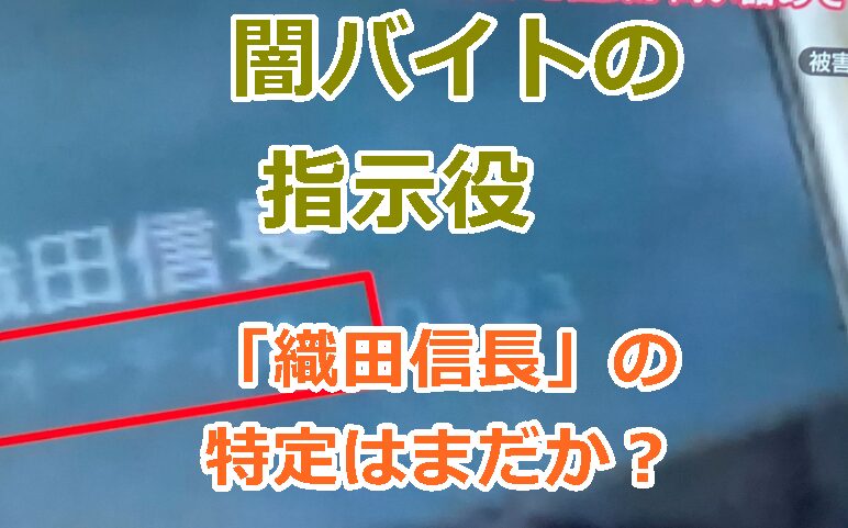 闇バイトの指示役「織田信長」の特定はまだか？佐々木花梨との関係は？