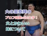 大の里泰輝のプロフ経歴wiki大学！父とかわいい妹についての話題も紹介！