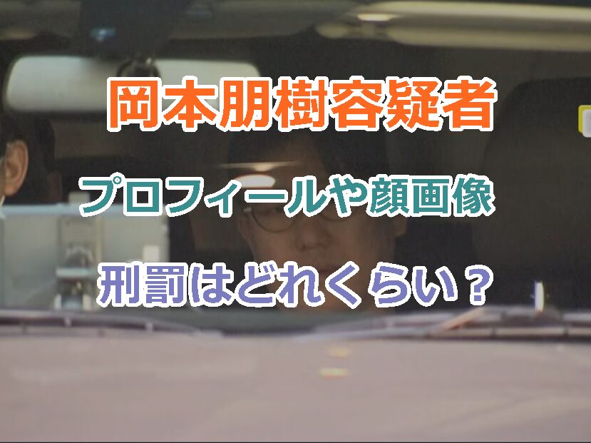 岡本朋樹容疑者のプロフィールや顔画像、刑罰はどれくらい？