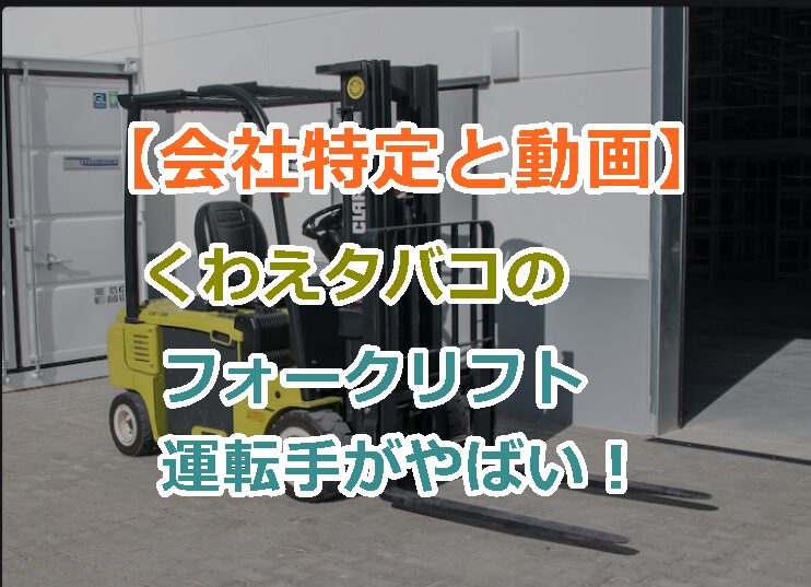 【会社特定と動画】くわえタバコのフォークリフト運転手がやばい！危うく殺人未遂！