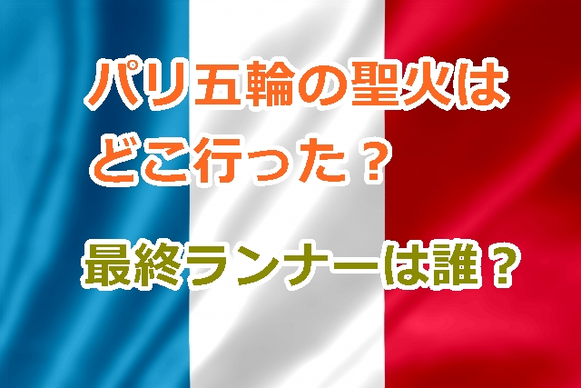 パリ五輪の聖火はどこ行った？聖火台の場所と最終ランナーは誰？