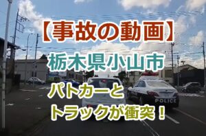 【事故の動画】栃木県小山市のでパトカーとトラックが衝突！トラックはインドネシア人だった？