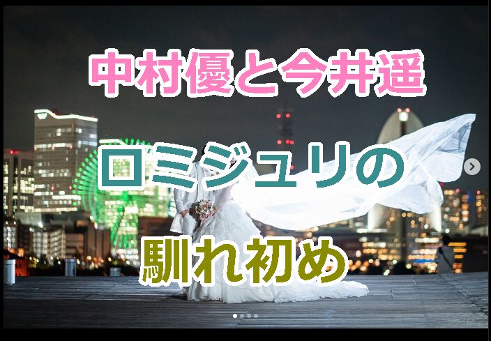 中村優と今井遥が結婚｜馴れ初めと交際期間を紹介！ロミジュリのハッピーエンド！