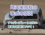 埼玉栄高校の死亡事故の原因とナンバープレートのない車両の管理について！