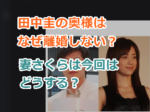 田中圭の奥様はなぜ離婚しない？妻さくらが夫と別れない理由は？今回はどうする？